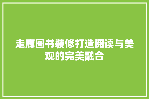 走廊图书装修打造阅读与美观的完美融合