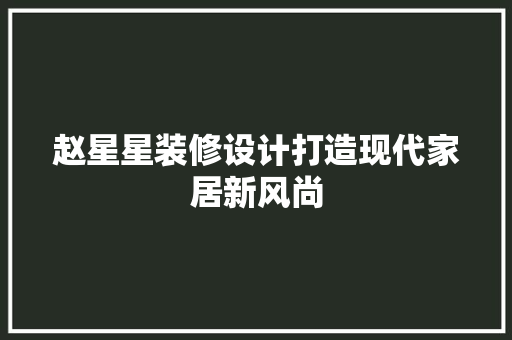 赵星星装修设计打造现代家居新风尚