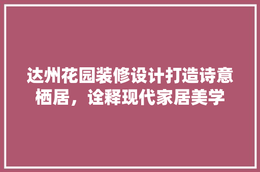 达州花园装修设计打造诗意栖居，诠释现代家居美学