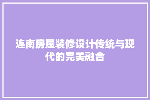 连南房屋装修设计传统与现代的完美融合