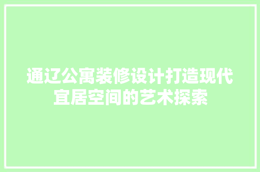 通辽公寓装修设计打造现代宜居空间的艺术探索