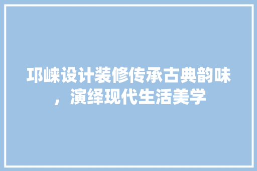 邛崃设计装修传承古典韵味，演绎现代生活美学