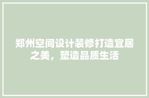 郑州空间设计装修打造宜居之美，塑造品质生活