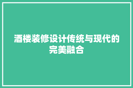 酒楼装修设计传统与现代的完美融合  第1张