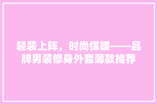 轻装上阵，时尚保暖——品牌男装修身外套薄款推荐  第1张
