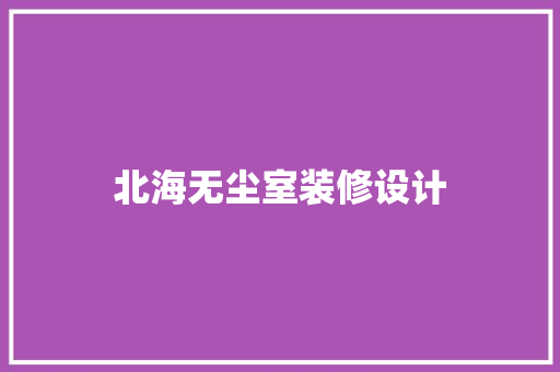 北海无尘室装修设计