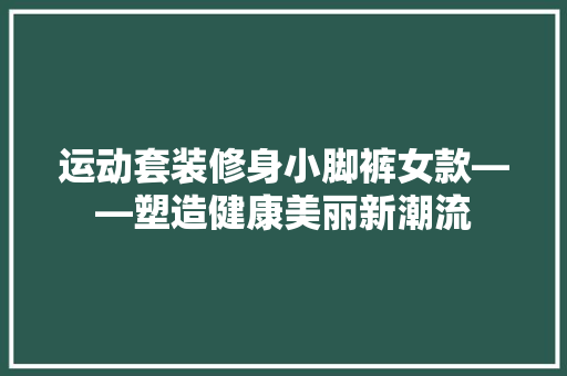 运动套装修身小脚裤女款——塑造健康美丽新潮流