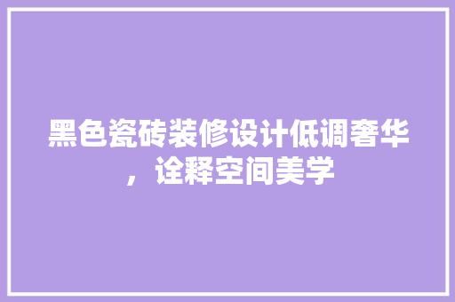黑色瓷砖装修设计低调奢华，诠释空间美学