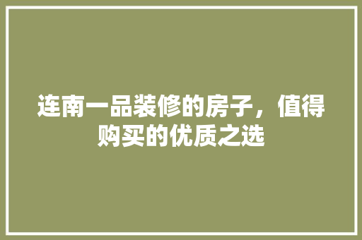 连南一品装修的房子，值得购买的优质之选