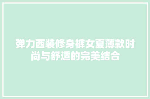 弹力西装修身裤女夏薄款时尚与舒适的完美结合